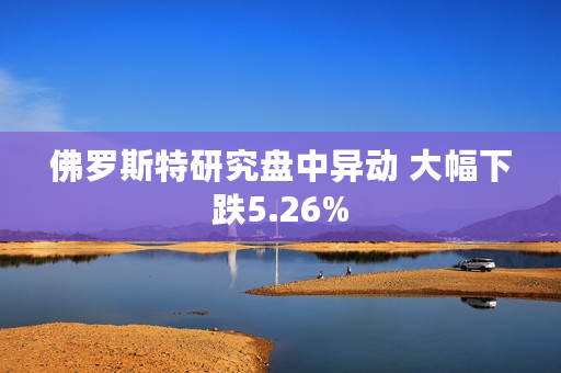 佛罗斯特研究盘中异动 大幅下跌5.26%