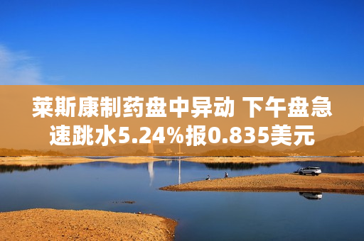 莱斯康制药盘中异动 下午盘急速跳水5.24%报0.835美元