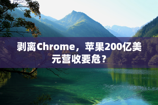 剥离Chrome，苹果200亿美元营收要危？