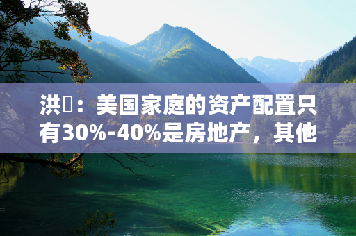 洪灝：美国家庭的资产配置只有30%-40%是房地产，其他都是股票