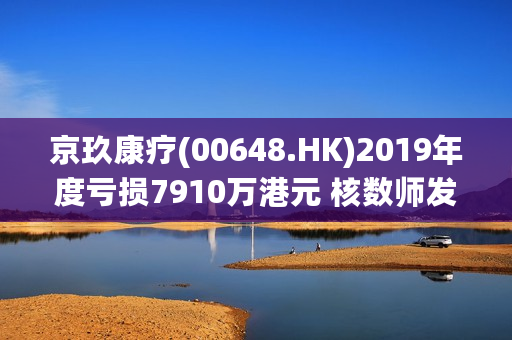 京玖康疗(00648.HK)2019年度亏损7910万港元 核数师发出非标准报告