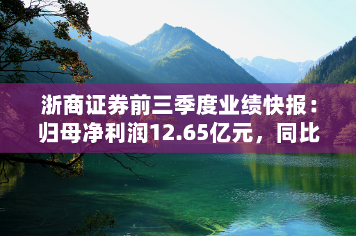 浙商证券前三季度业绩快报：归母净利润12.65亿元，同比下降4.92%