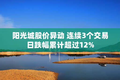 阳光城股价异动 连续3个交易日跌幅累计超过12%