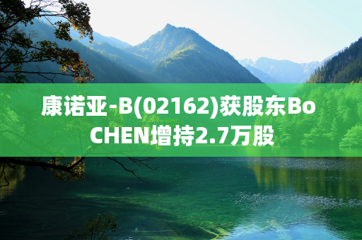 康诺亚-B(02162)获股东Bo CHEN增持2.7万股