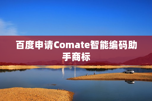 百度申请Comate智能编码助手商标