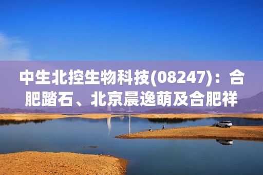 中生北控生物科技(08247)：合肥踏石、北京晨逸萌及合肥祥鹏拟向中生(苏州)的注册资本合共注资2000万元