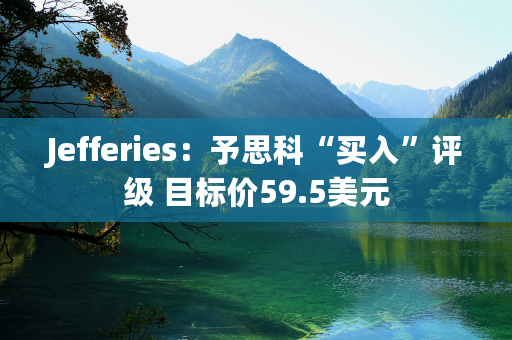 Jefferies：予思科“买入”评级 目标价59.5美元