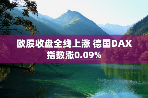 欧股收盘全线上涨 德国DAX指数涨0.09%