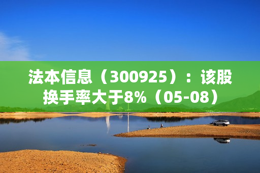 法本信息（300925）：该股换手率大于8%（05-08）