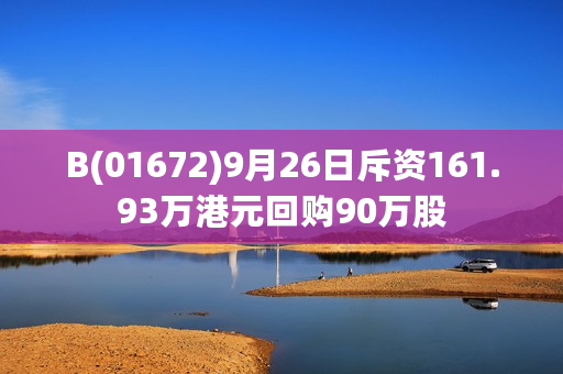 B(01672)9月26日斥资161.93万港元回购90万股