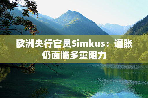 欧洲央行官员Simkus：通胀仍面临多重阻力