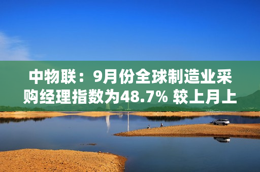 中物联：9月份全球制造业采购经理指数为48.7% 较上月上升0.4个百分点