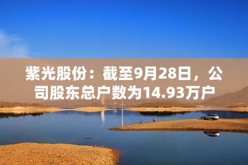 紫光股份：截至9月28日，公司股东总户数为14.93万户