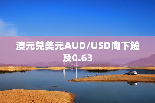 澳元兑美元AUD/USD向下触及0.63