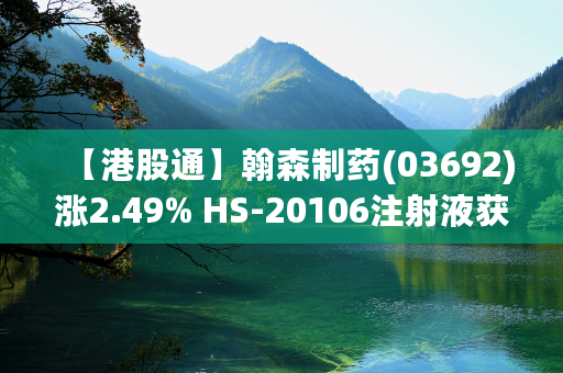 【港股通】翰森制药(03692)涨2.49% HS-20106注射液获临床试验通知书