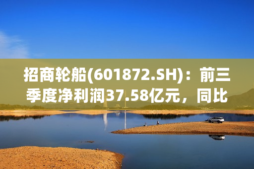 招商轮船(601872.SH)：前三季度净利润37.58亿元，同比下降2.81%