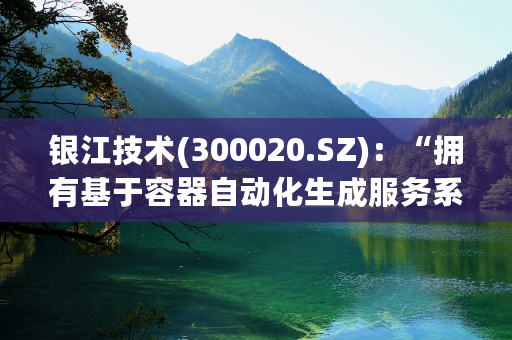 银江技术(300020.SZ)：“拥有基于容器自动化生成服务系统及方法”的相关专利是属于计算机软件技术领域