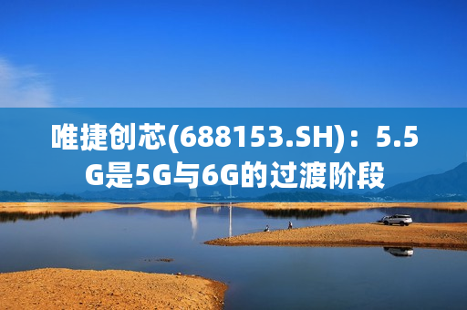 唯捷创芯(688153.SH)：5.5G是5G与6G的过渡阶段