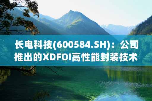 长电科技(600584.SH)：公司推出的XDFOI高性能封装技术平台可以支持HBM的封装要求