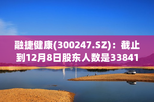 融捷健康(300247.SZ)：截止到12月8日股东人数是33841人