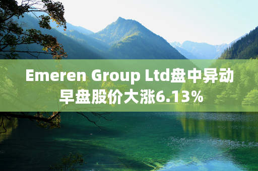 Emeren Group Ltd盘中异动 早盘股价大涨6.13%