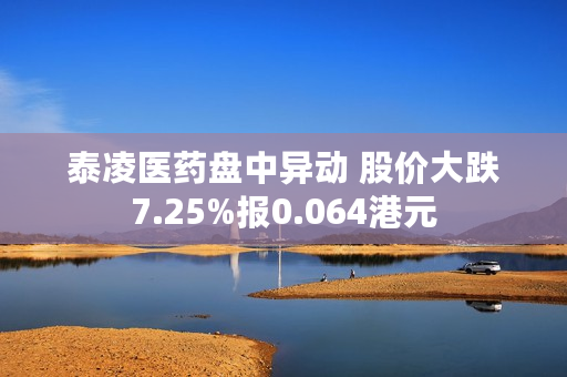 泰凌医药盘中异动 股价大跌7.25%报0.064港元