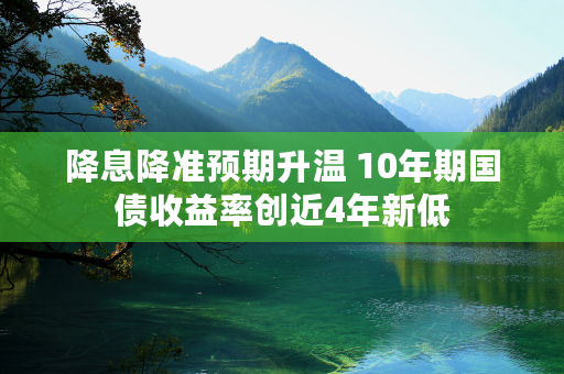 降息降准预期升温 10年期国债收益率创近4年新低