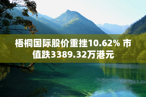 梧桐国际股价重挫10.62% 市值跌3389.32万港元