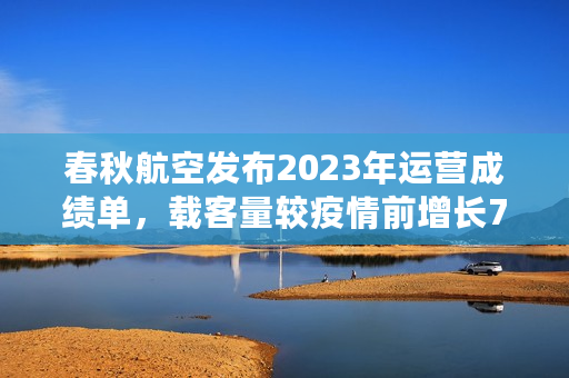 春秋航空发布2023年运营成绩单，载客量较疫情前增长7.8%