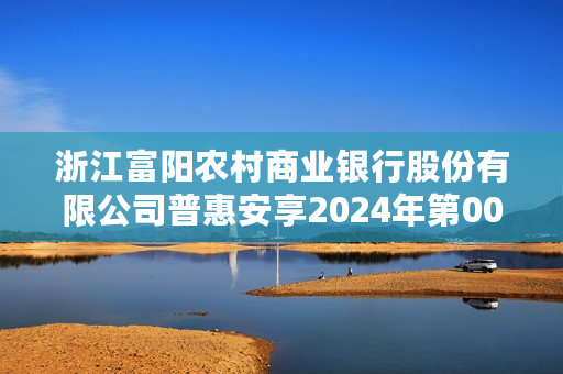 浙江富阳农村商业银行股份有限公司普惠安享2024年第005期人民币理财产品17日起发行