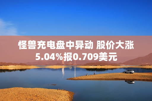 怪兽充电盘中异动 股价大涨5.04%报0.709美元