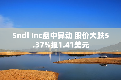 Sndl Inc盘中异动 股价大跌5.37%报1.41美元