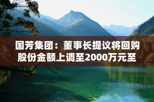 国芳集团：董事长提议将回购股份金额上调至2000万元至4000万元