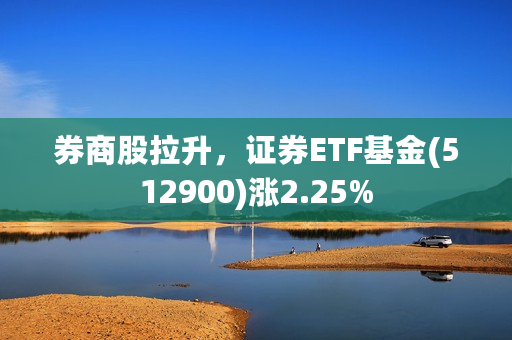 券商股拉升，证券ETF基金(512900)涨2.25%