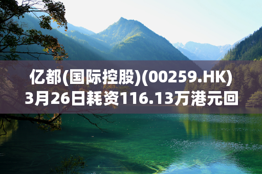 亿都(国际控股)(00259.HK)3月26日耗资116.13万港元回购33.2万股