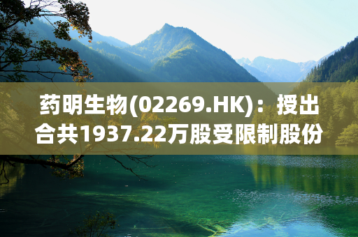 药明生物(02269.HK)：授出合共1937.22万股受限制股份奖励计划受限制股份