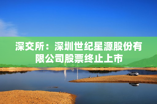 深交所：深圳世纪星源股份有限公司股票终止上市