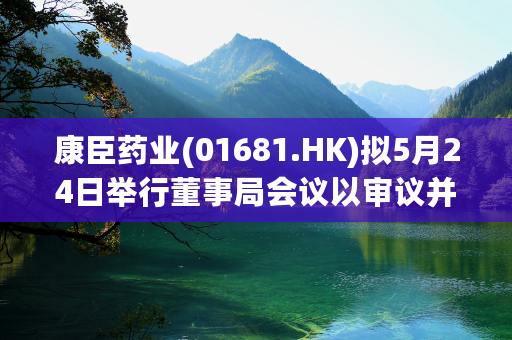 康臣药业(01681.HK)拟5月24日举行董事局会议以审议并批准特别股息宣发