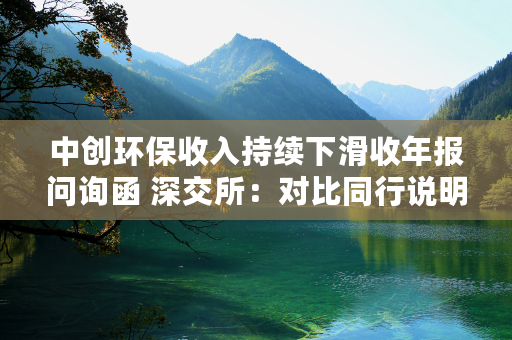 中创环保收入持续下滑收年报问询函 深交所：对比同行说明合理性