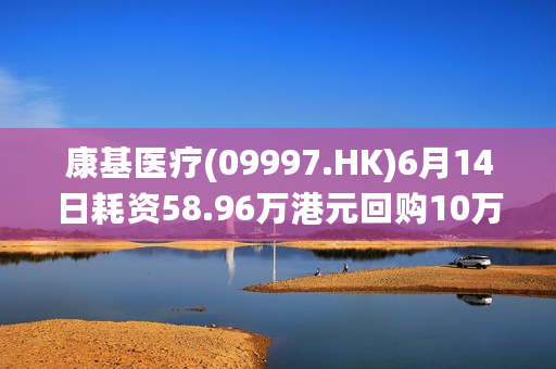 康基医疗(09997.HK)6月14日耗资58.96万港元回购10万股