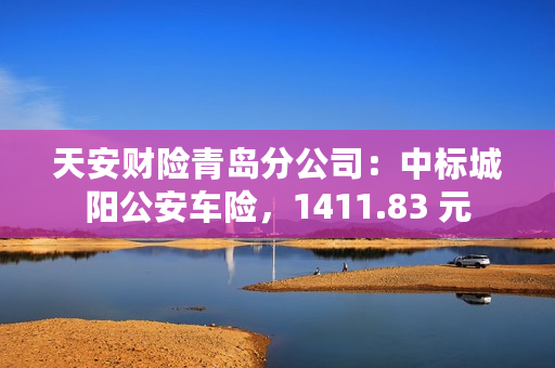 天安财险青岛分公司：中标城阳公安车险，1411.83 元