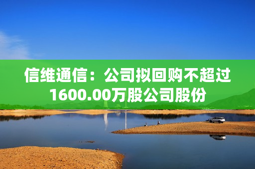 信维通信：公司拟回购不超过1600.00万股公司股份