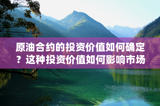 原油合约的投资价值如何确定？这种投资价值如何影响市场预期？