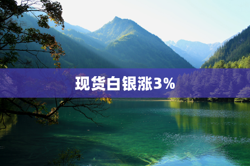 现货白银涨3%