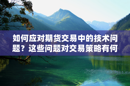 如何应对期货交易中的技术问题？这些问题对交易策略有何影响？