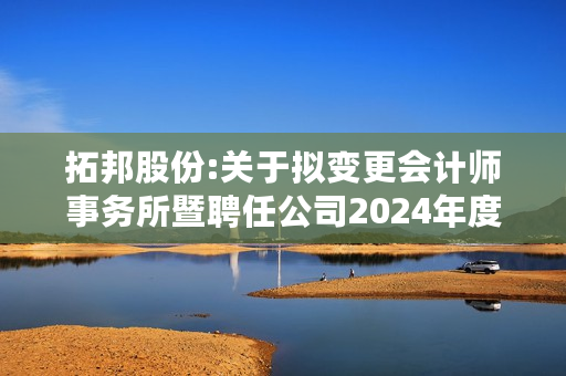 拓邦股份:关于拟变更会计师事务所暨聘任公司2024年度审计机构的公告