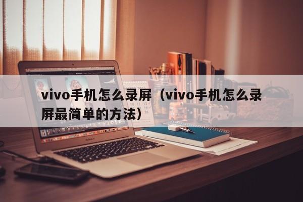 vivo手机怎么录屏（vivo手机怎么录屏最简单的方法）