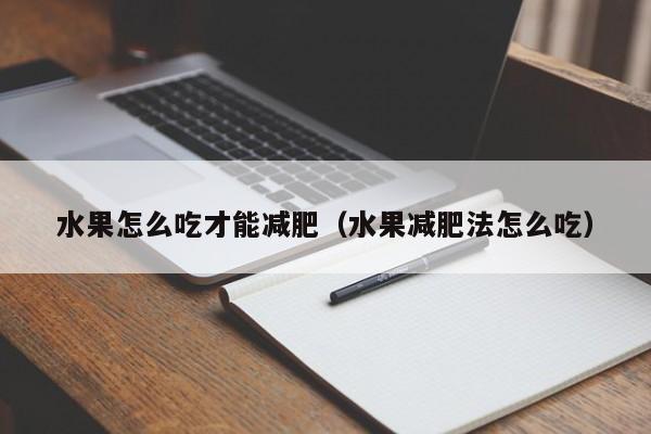 水果怎么吃才能减肥（水果减肥法怎么吃）