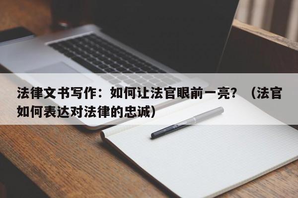 法律文书写作：如何让法官眼前一亮？（法官如何表达对法律的忠诚）