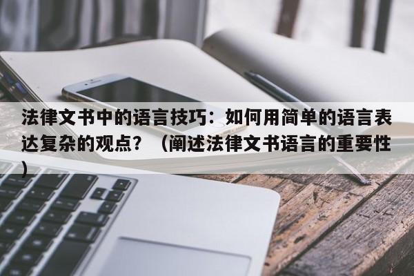 法律文书中的语言技巧：如何用简单的语言表达复杂的观点？（阐述法律文书语言的重要性）